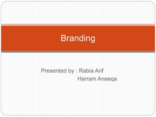 Presented by : Rabia Arif
Harram Aneeqa
Branding
 