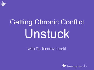 Getting Chronic Conflict
Unstuck
with Dr. Tammy Lenski
 
