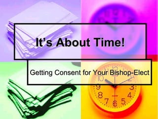 It’s About Time! Getting Consent for Your Bishop-Elect 