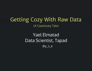 Getting Cozy With Raw Data
(A	Cautionary	Tale)
Yael	Elmatad
Data	Scientist,	Tapad
														@y_s_e
 