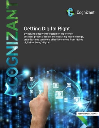 Getting Digital Right
By delving deeply into customer experience,
business process design and operating model change,
organizations can more effectively move from ‘doing’
digital to ‘being’ digital.
 