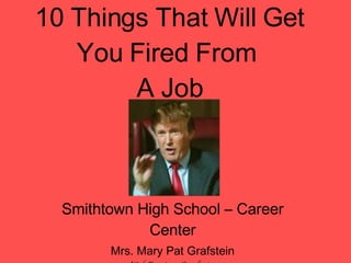 10 Things That Will Get You Fired From  A Job Smithtown High School – Career Center Mrs. Mary Pat Grafstein Work Experience Coordinator 