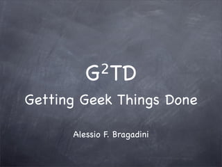 G²TD
Getting Geek Things Done

      Alessio F. Bragadini