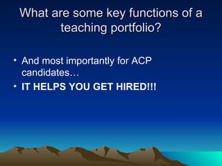 What are some key functions of a teaching portfolio? And most importantly for ACP candidates… IT HELPS YOU GET HIRED!!! 