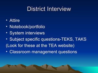 District Interview Attire Notebook/portfolio System interviews Subject specific questions-TEKS, TAKS (Look for these at the TEA website) Classroom management questions 