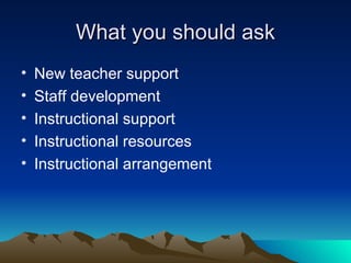 What you should ask New teacher support Staff development Instructional support Instructional resources Instructional arrangement  