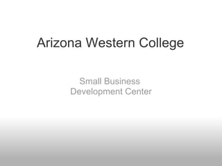 Arizona Western College

       Small Business
     Development Center
 