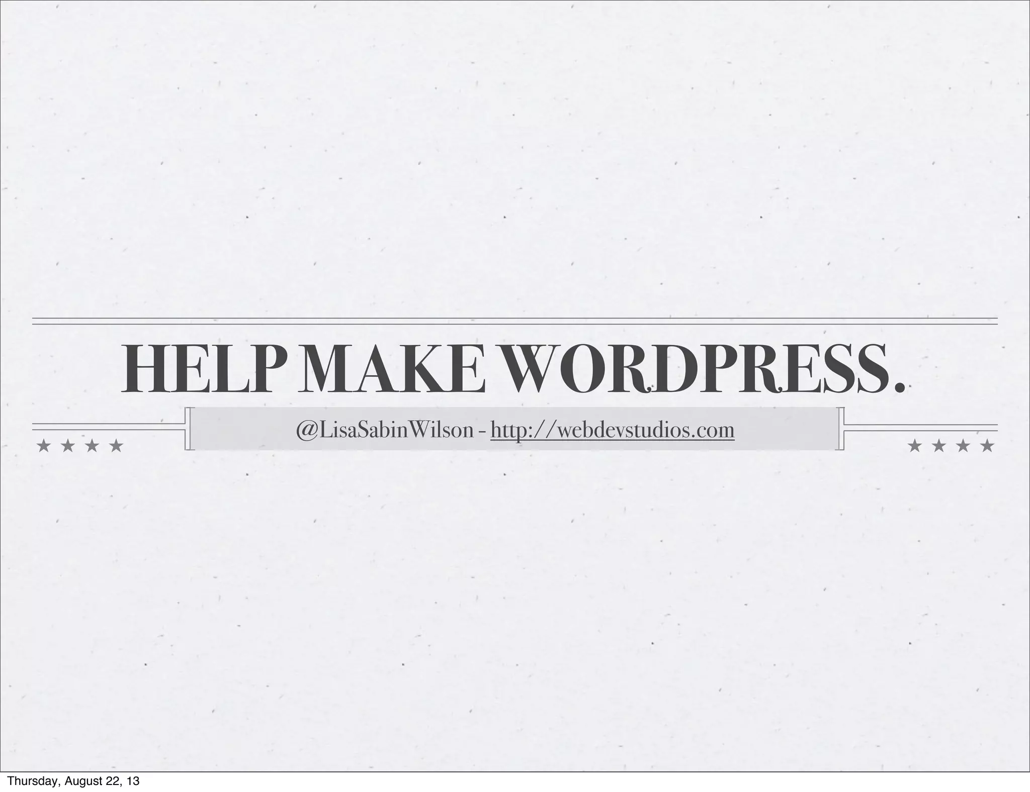 HELP MAKE WORDPRESS.
@LisaSabinWilson - http://webdevstudios.com
Thursday, August 22, 13
 