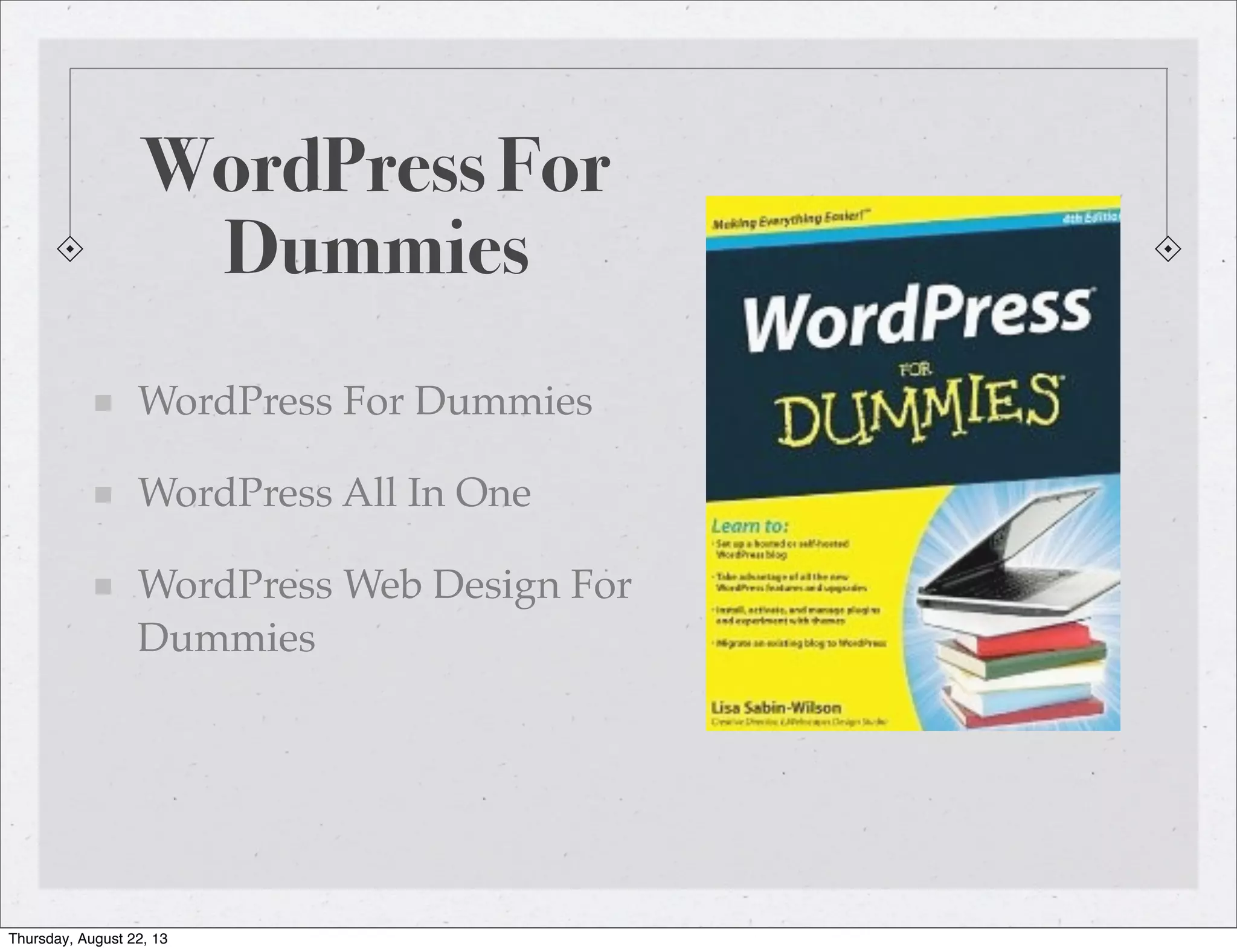 WordPress For
Dummies
WordPress For Dummies
WordPress All In One
WordPress Web Design For
Dummies
Thursday, August 22, 13
 
