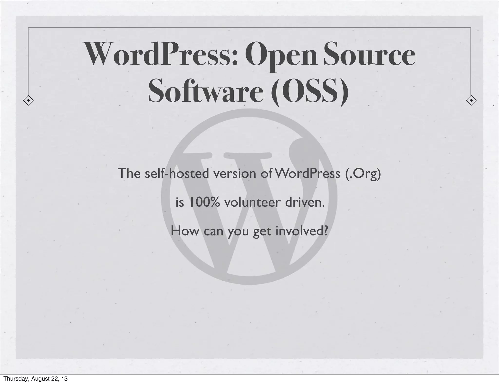 WordPress: Open Source
Software (OSS)
The self-hosted version of WordPress (.Org)
is 100% volunteer driven.
How can you get involved?
Thursday, August 22, 13
 
