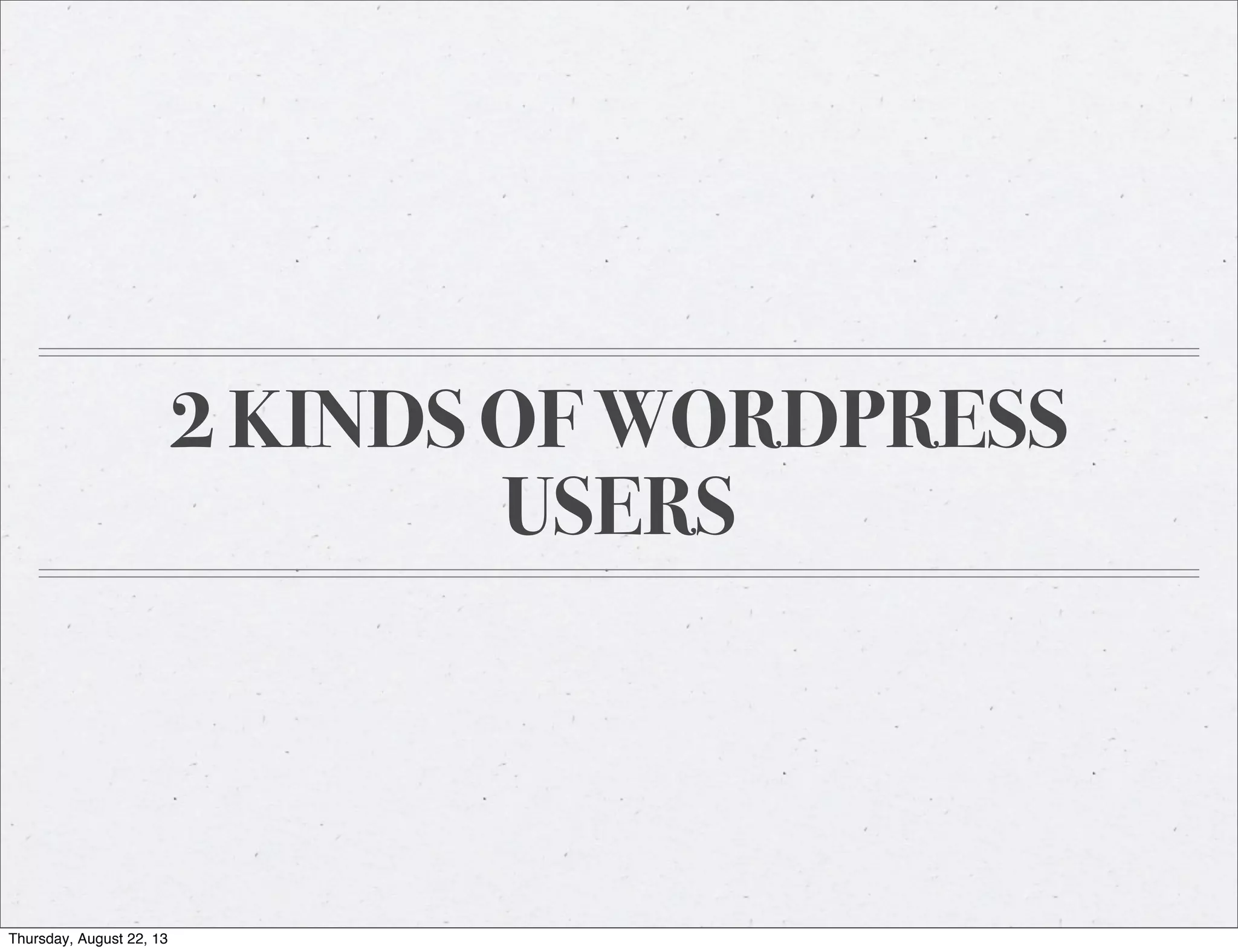 2 KINDS OF WORDPRESS
USERS
Thursday, August 22, 13
 