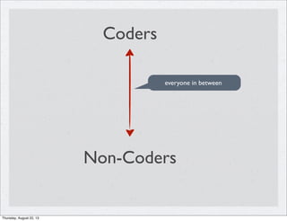 Coders
Non-Coders
everyone in between
Thursday, August 22, 13
 