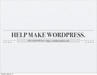 HELP MAKE WORDPRESS.
@LisaSabinWilson - http://webdevstudios.com
Thursday, August 22, 13
 