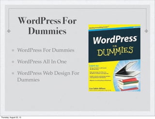 WordPress For
Dummies
WordPress For Dummies
WordPress All In One
WordPress Web Design For
Dummies
Thursday, August 22, 13
 