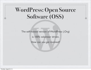 WordPress: Open Source
Software (OSS)
The self-hosted version of WordPress (.Org)
is 100% volunteer driven.
How can you get involved?
Thursday, August 22, 13
 