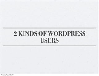 2 KINDS OF WORDPRESS
USERS
Thursday, August 22, 13
 