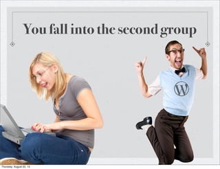 You fall into the second group
Thursday, August 22, 13
 