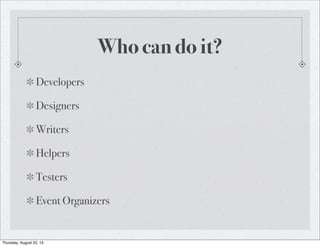 Who can do it?
Developers
Designers
Writers
Helpers
Testers
Event Organizers
Thursday, August 22, 13
 