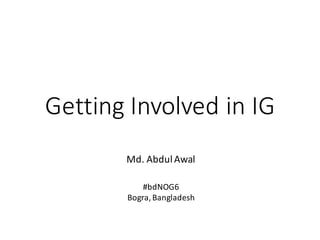 Getting	Involved	in	IG
Md.	Abdul	Awal
#bdNOG6
Bogra,	Bangladesh
 