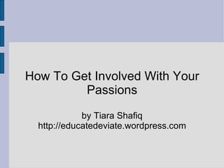How To Get Involved With Your Passions by Tiara Shafiq http://educatedeviate.wordpress.com 