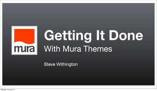 Getting It Done
With Mura Themes
Steve Withington
Monday, 16 June 14
 