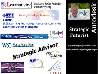 [email_address] www.autodesk.com/waynehodgins Strategic Futurist President & Co-Founder Learnativity.org Chair, IEEE Learn...