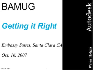 BAMUG Getting it Right Embassy Suites, Santa Clara CA Oct. 16, 2007 Wayne  Hodgins 