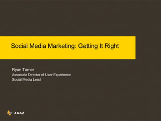 Social Media Marketing: Getting It Right Ryan Turner Associate Director of User Experience Social Media Lead 