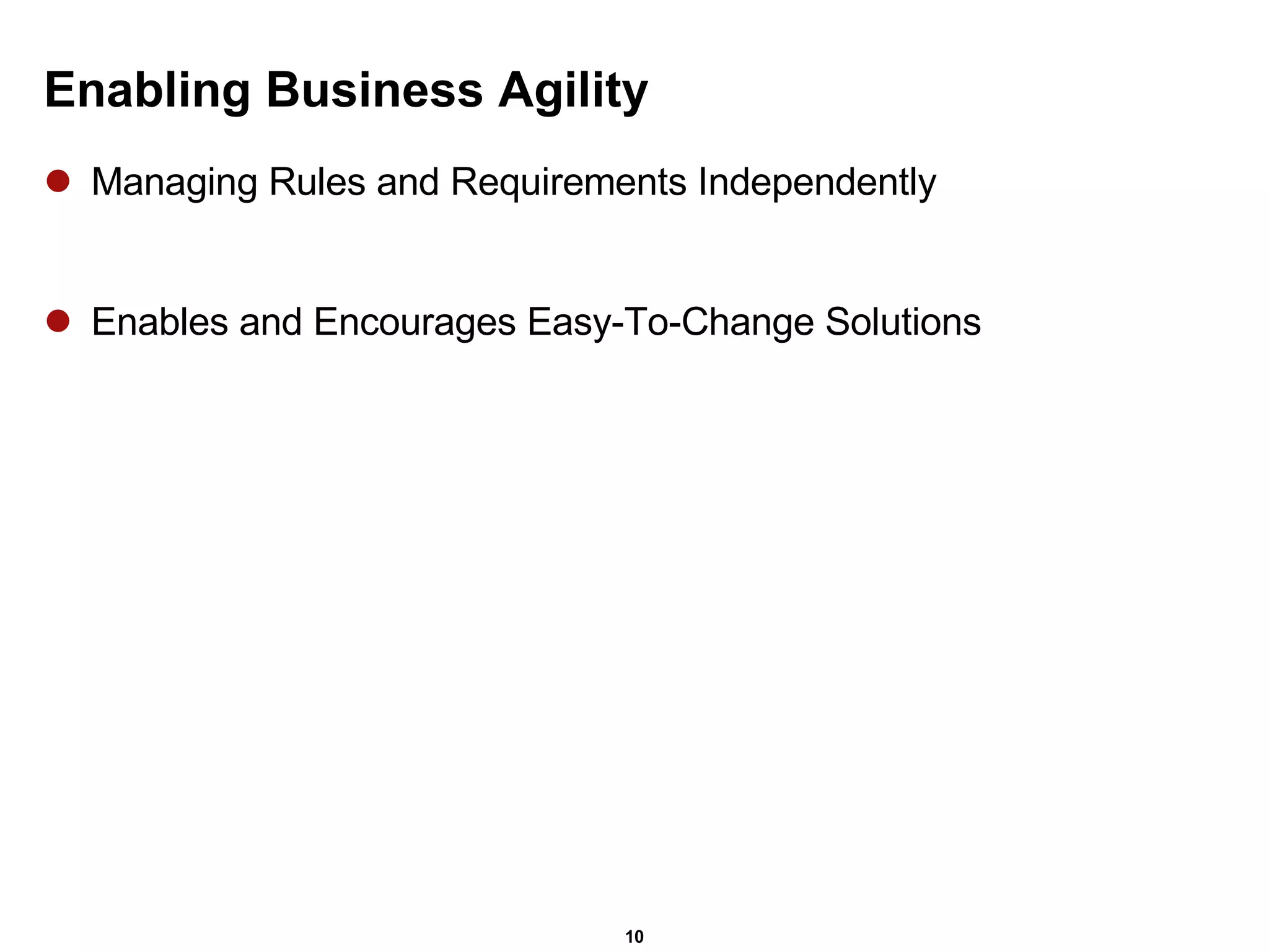 Enabling Business Agility Managing Rules and Requirements Independently  Enables and Encourages Easy-To-Change Solutions 
