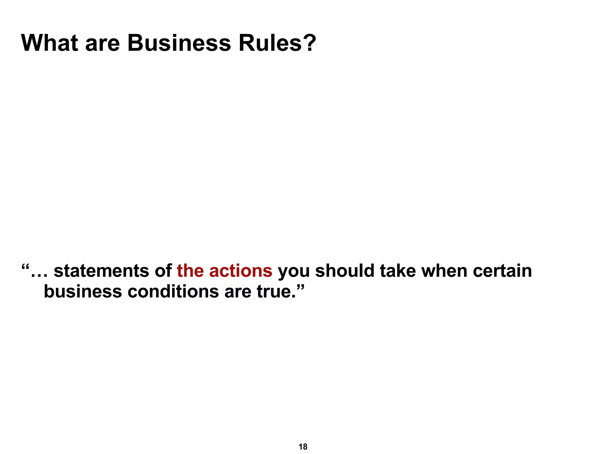 What are Business Rules? “…  statements of  the actions  you should take when certain business conditions are true.” 