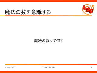 魔法の数を意識する




             魔法の数って何？




2012/03/03     わかるようにする   4
 