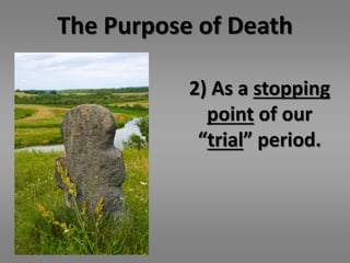 The Purpose of Death 
2) As a stopping 
point of our 
“trial” period. 
 