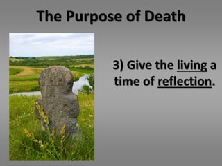The Purpose of Death 
3) Give the living a 
time of reflection. 
 