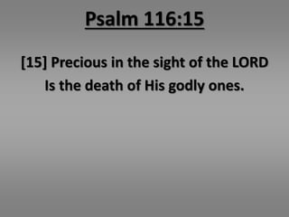 Psalm 116:15 
[15] Precious in the sight of the LORD 
Is the death of His godly ones. 
 