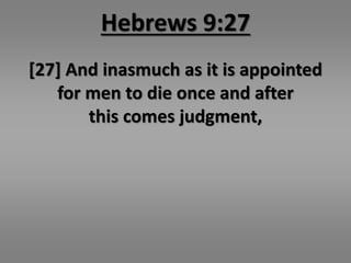 Hebrews 9:27 
[27] And inasmuch as it is appointed 
for men to die once and after 
this comes judgment, 
 