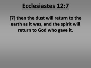 Ecclesiastes 12:7 
[7] then the dust will return to the 
earth as it was, and the spirit will 
return to God who gave it. 
 