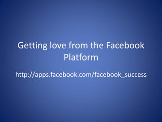 Getting love from the Facebook
           Platform
http://apps.facebook.com/facebook_success