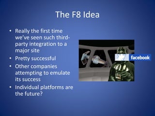 The F8 Idea
• Really the first time
  we’ve seen such third-
  party integration to a
  major site
• Pretty successful
• O...