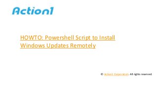 HOWTO: Powershell Script to Install
Windows Updates Remotely
© Action1 Corporation. All rights reserved.
 