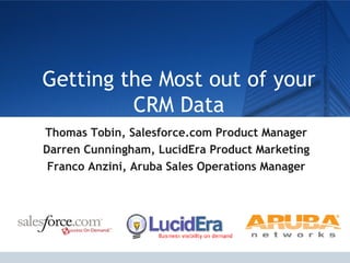 Getting the Most out of your CRM Data Thomas Tobin, Salesforce.com Product Manager Darren Cunningham, LucidEra Product Marketing Franco Anzini, Aruba Sales Operations Manager 