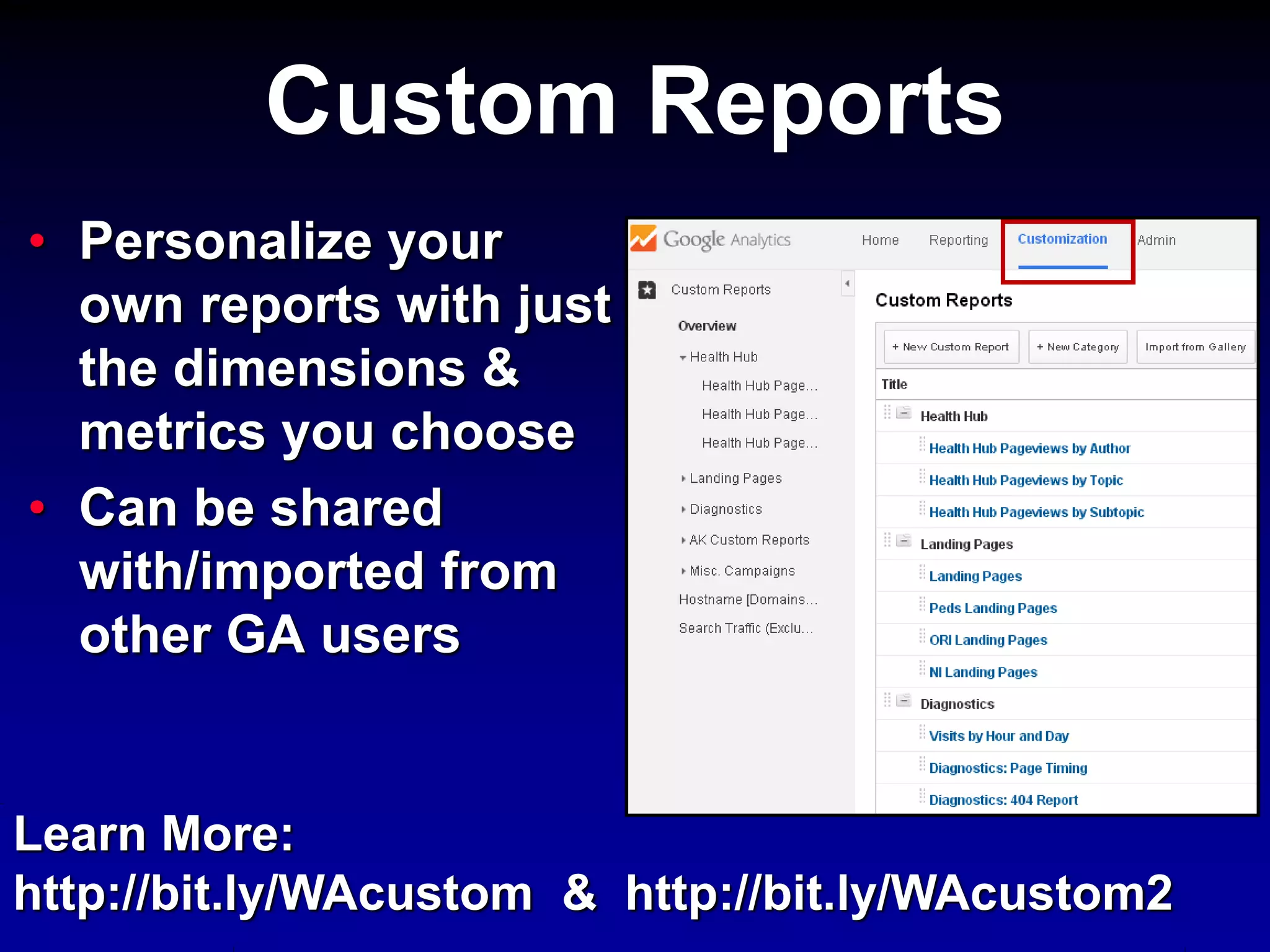 • Personalize your
own reports with just
the dimensions &
metrics you choose
• Can be shared
with/imported from
other GA users
Custom Reports
Learn More:
http://bit.ly/WAcustom & http://bit.ly/WAcustom2
 