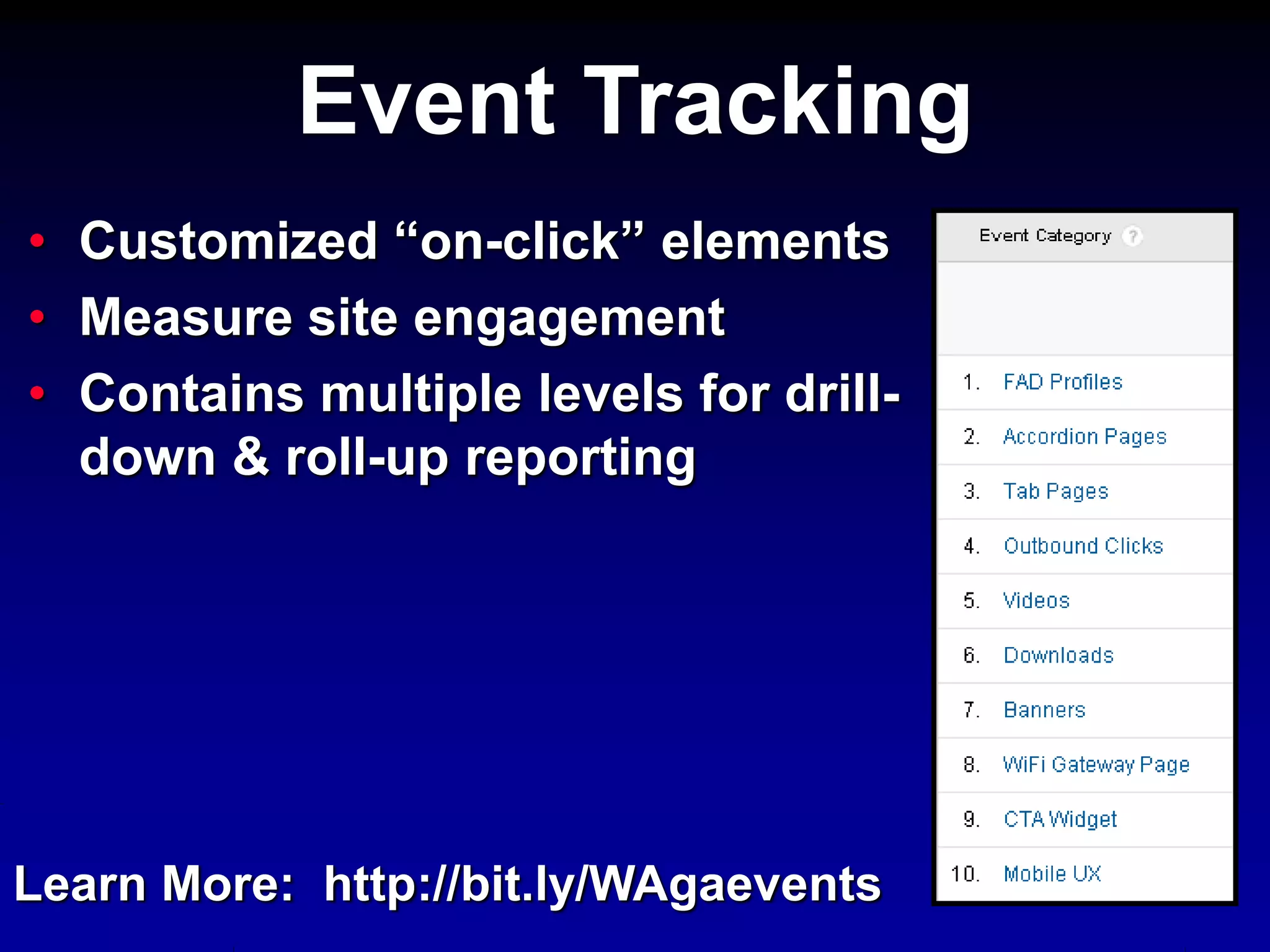 • Customized “on-click” elements
• Measure site engagement
• Contains multiple levels for drill-
down & roll-up reporting
Event Tracking
Learn More: http://bit.ly/WAgaevents
 