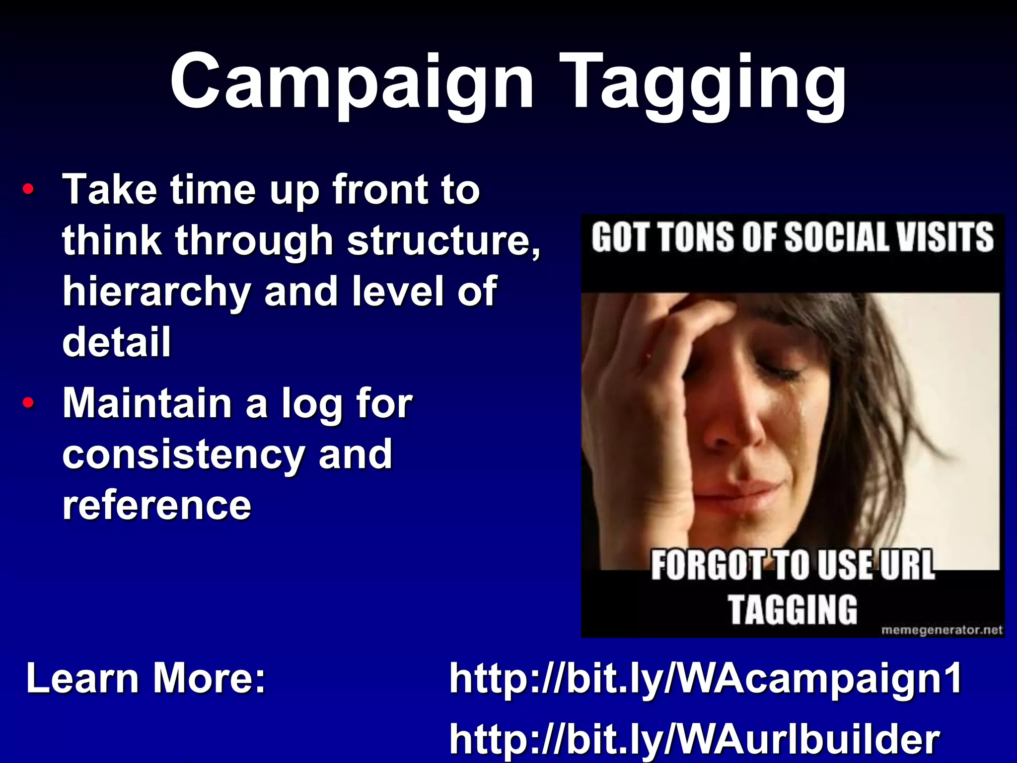 • Take time up front to
think through structure,
hierarchy and level of
detail
• Maintain a log for
consistency and
reference
Campaign Tagging
Learn More: http://bit.ly/WAcampaign1
http://bit.ly/WAurlbuilder
 