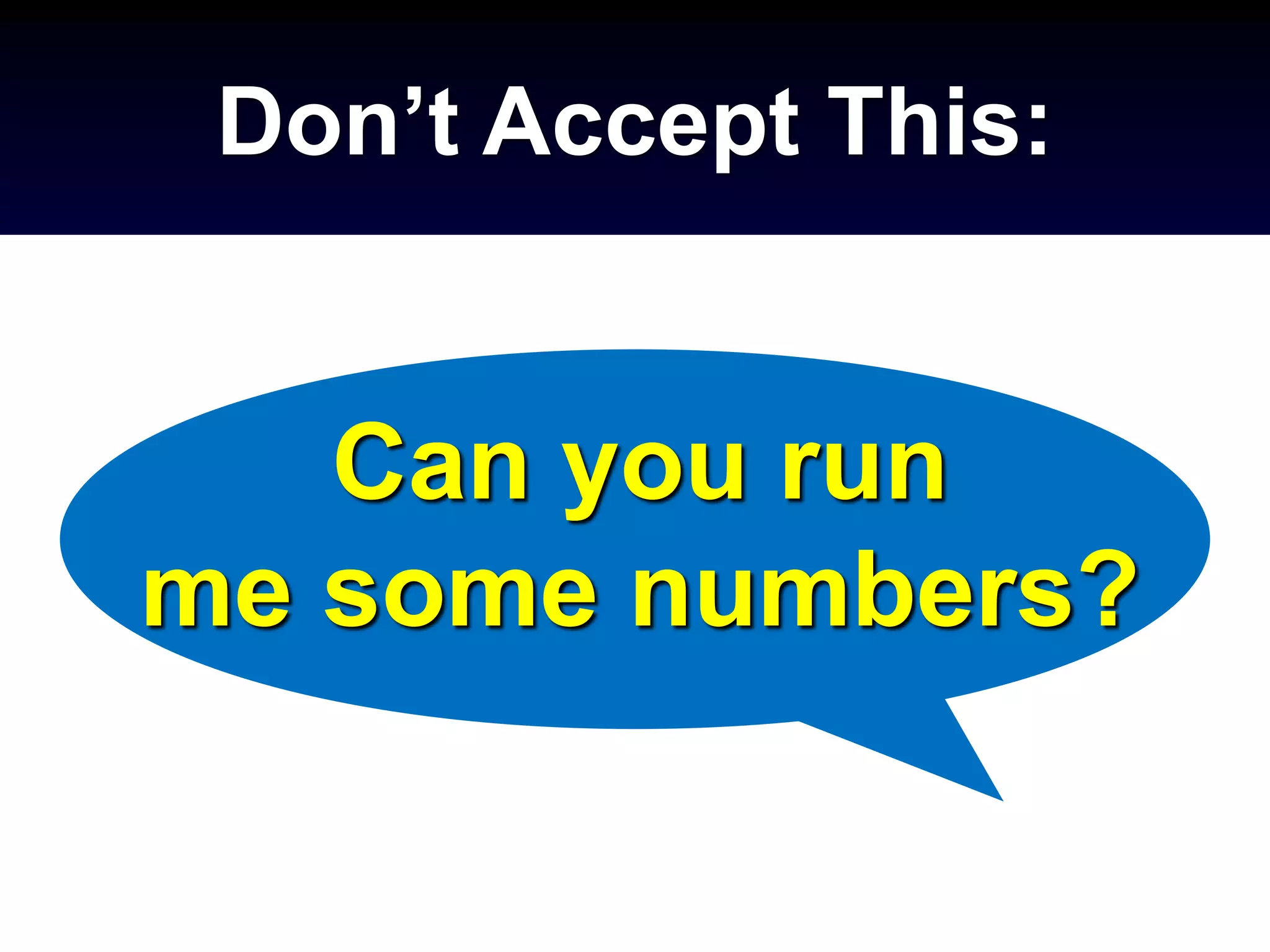 Don’t Accept This:
Can you run
me some numbers?
 