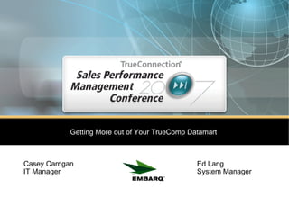 Getting More out of Your TrueComp Datamart  Casey Carrigan    Ed Lang IT Manager   System Manager  