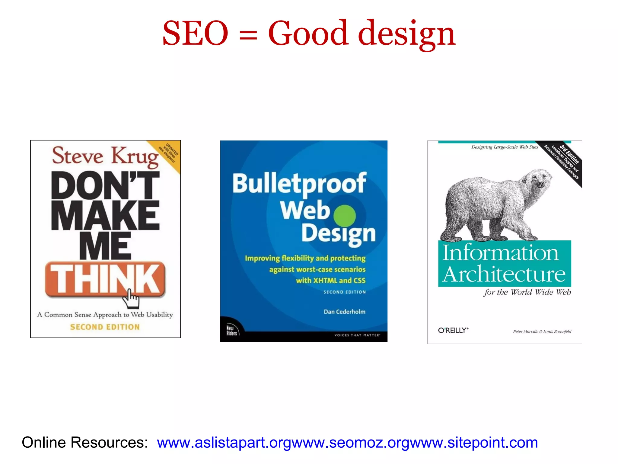 SEO = Good design Online Resources:  www.aslistapart.org www.seomoz.org www.sitepoint.com 