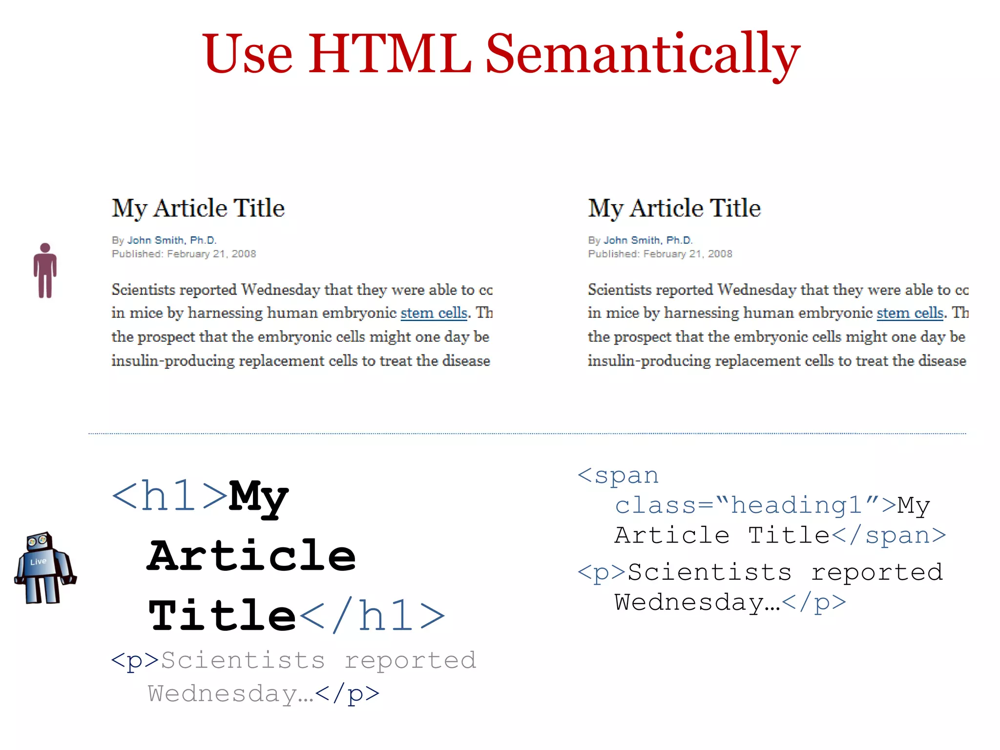 Use HTML Semantically <h1> My Article Title </h1> <p> Scientists reported Wednesday… </p> <span class=“heading1”> My Article Title </span> <p> Scientists reported Wednesday… </p> 