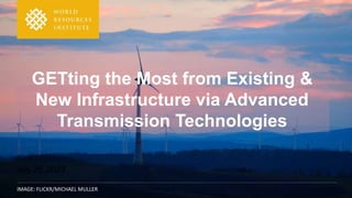 IMAGE: FLICKR/MICHAEL MULLER
GETting the Most from Existing &
New Infrastructure via Advanced
Transmission Technologies
July 25, 2023
 