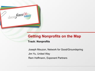 Getting Nonprofits on the Map Joseph Mouzon, Network for Good/Groundspring Jim Yu, United Way Rem Hoffmann, Exponent Partners Track: Nonprofits 
