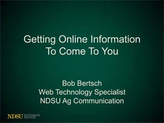 Getting Online Information
     To Come To You


         Bob Bertsch
   Web Technology Specialist
   NDSU Ag Communication
 